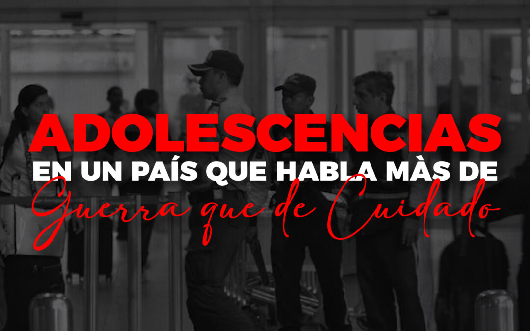 Adolescencias en un país que habla màs de guerra que de cuidado